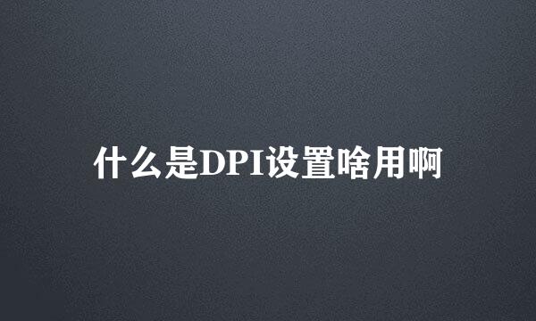 什么是DPI设置啥用啊