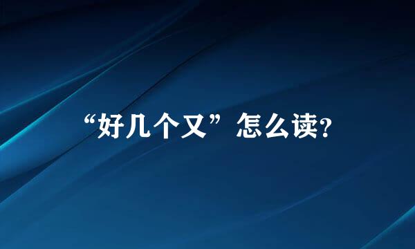 “好几个又”怎么读？