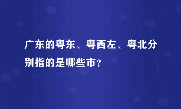 广东的粤东、粤西左、粤北分别指的是哪些市？