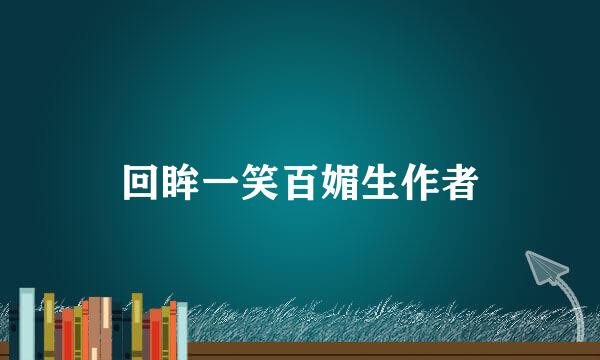 回眸一笑百媚生作者
