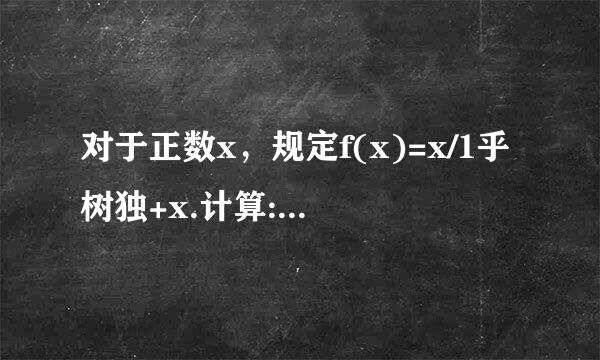 对于正数x，规定f(x)=x/1乎树独+x.计算:f(1/2008)+f(1/200来自7)+……+f(1/2)+f(1)+f(1)+f(2)+……+f(2007)+f(2008)