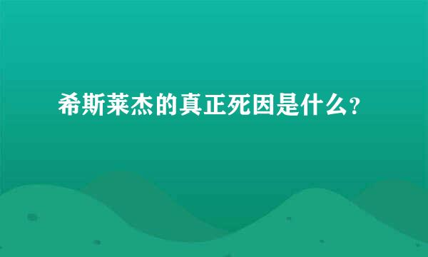 希斯莱杰的真正死因是什么？