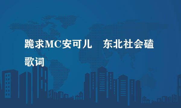 跪求MC安可儿 东北社会磕歌词