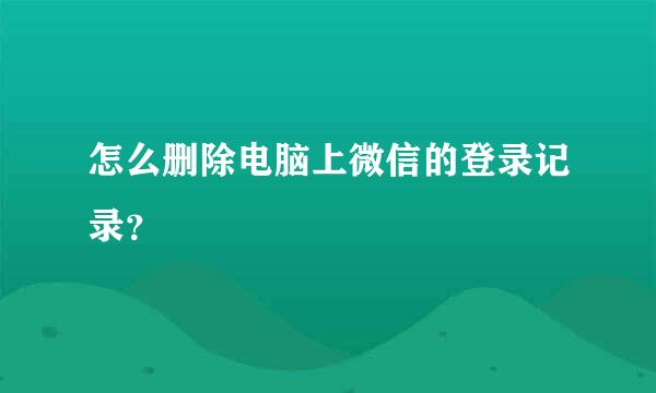 怎么删除电脑上微信的登录记录？
