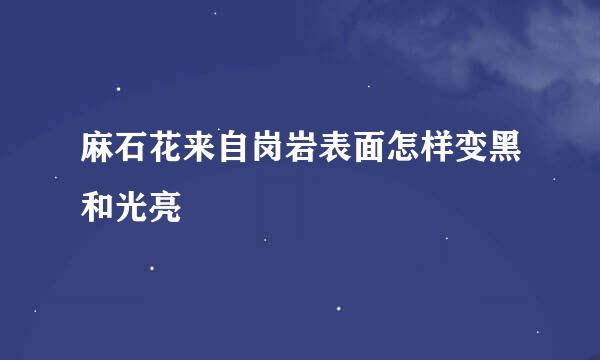 麻石花来自岗岩表面怎样变黑和光亮