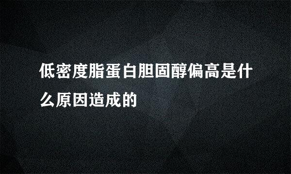 低密度脂蛋白胆固醇偏高是什么原因造成的