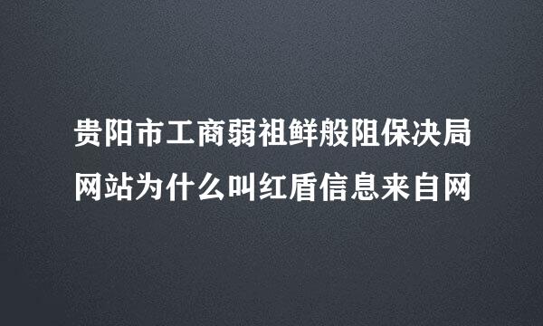 贵阳市工商弱祖鲜般阻保决局网站为什么叫红盾信息来自网