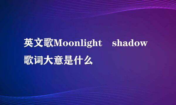 英文歌Moonlight shadow歌词大意是什么
