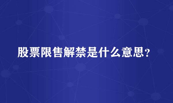 股票限售解禁是什么意思？