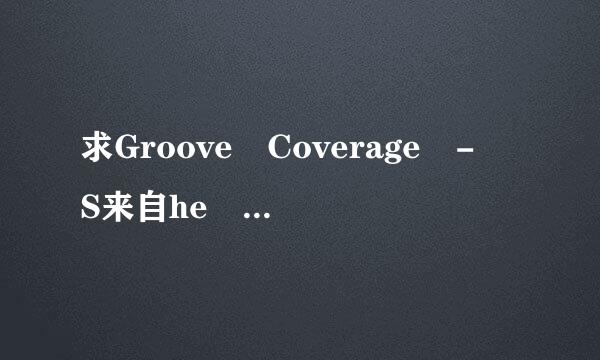 求Groove Coverage - S来自he 中文谐音歌词