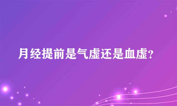 月经提前是气虚还是血虚？