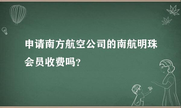 申请南方航空公司的南航明珠会员收费吗？