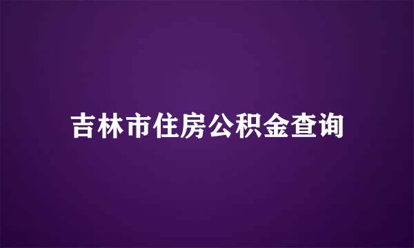 吉林市住房公积金查询