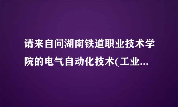 请来自问湖南铁道职业技术学院的电气自动化技术(工业控制方向)就业好吗