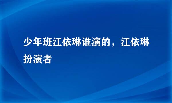 少年班江依琳谁演的，江依琳扮演者