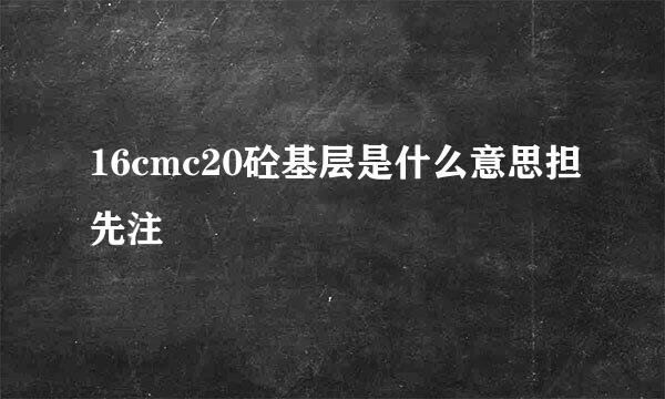 16cmc20砼基层是什么意思担先注
