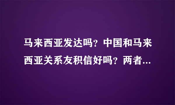 马来西亚发达吗？中国和马来西亚关系友积信好吗？两者之间有什么关系？大马人友好吗？