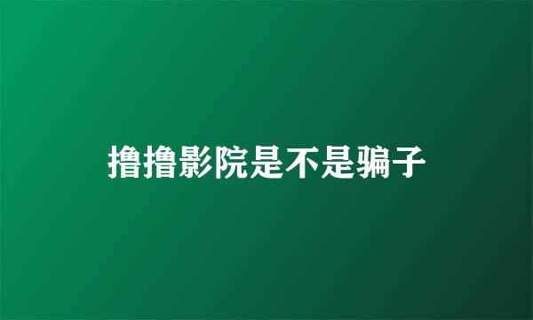 撸撸影院是不是骗子