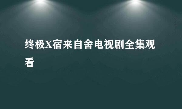 终极X宿来自舍电视剧全集观看