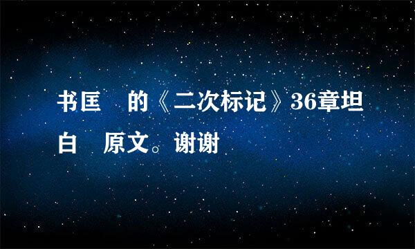 书匡洺的《二次标记》36章坦白 原文。谢谢