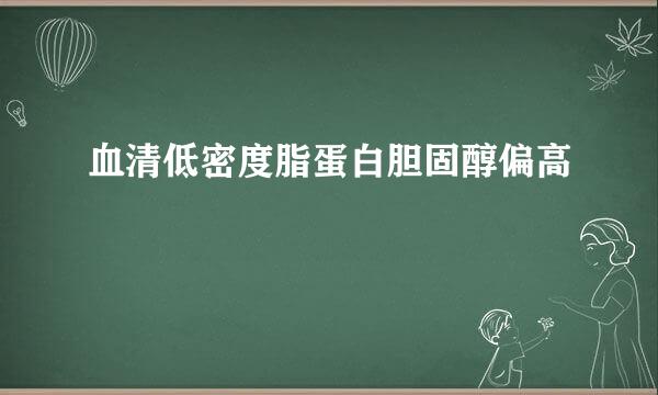 血清低密度脂蛋白胆固醇偏高