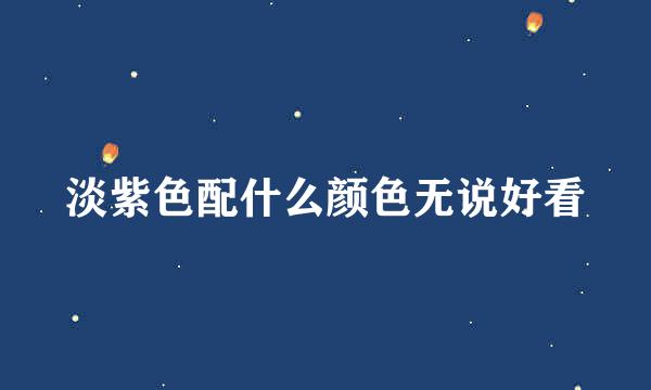 淡紫色配什么颜色无说好看