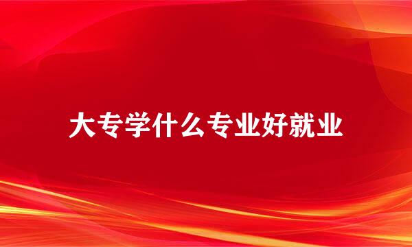 大专学什么专业好就业