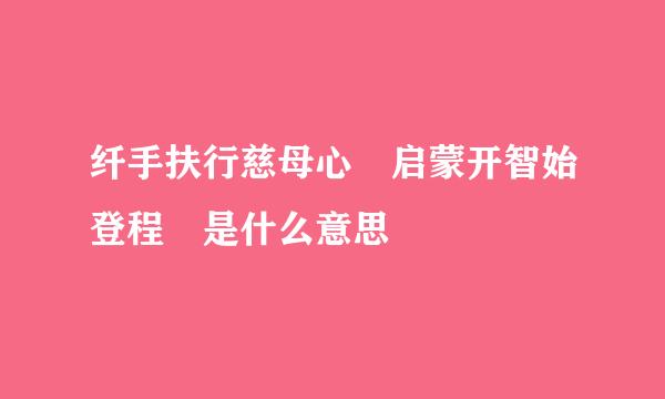 纤手扶行慈母心 启蒙开智始登程 是什么意思
