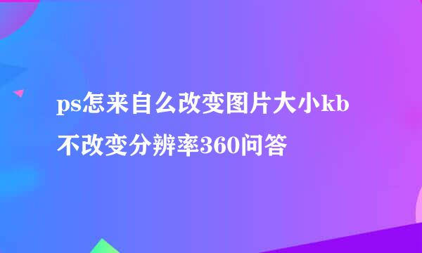ps怎来自么改变图片大小kb不改变分辨率360问答