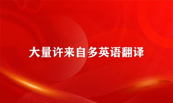 大量许来自多英语翻译