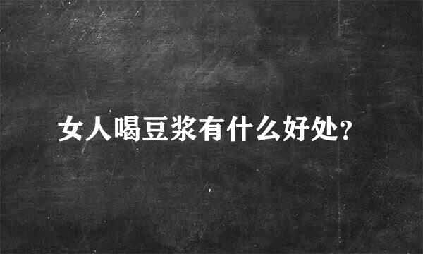 女人喝豆浆有什么好处？