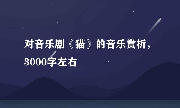 对音乐剧《猫》的音乐赏析，3000字左右