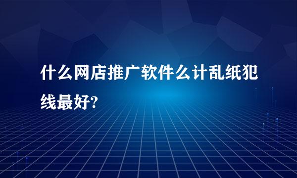 什么网店推广软件么计乱纸犯线最好?