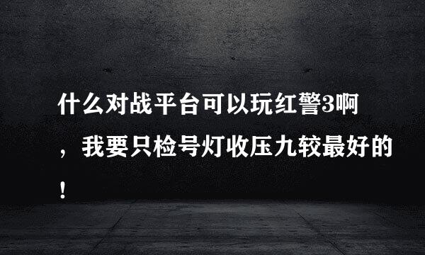 什么对战平台可以玩红警3啊，我要只检号灯收压九较最好的！