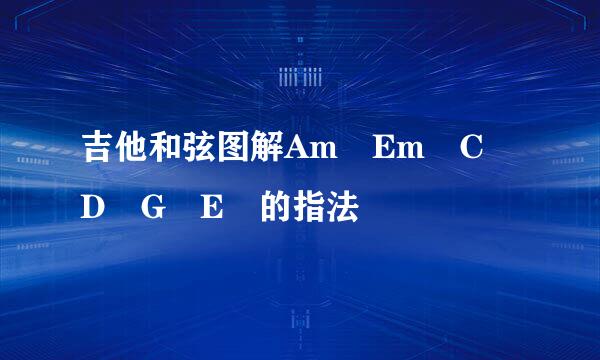 吉他和弦图解Am Em C D G E 的指法
