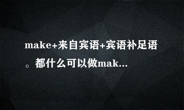 make+来自宾语+宾语补足语。都什么可以做make的宾语补足语，麻烦告诉一下