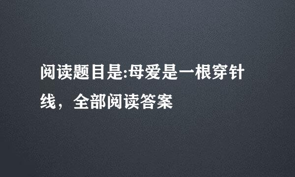 阅读题目是:母爱是一根穿针线，全部阅读答案