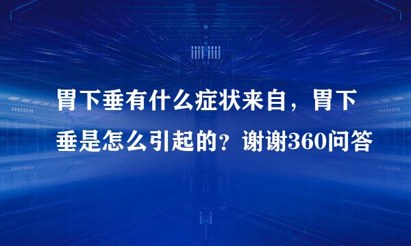 胃下垂有什么症状来自，胃下垂是怎么引起的？谢谢360问答