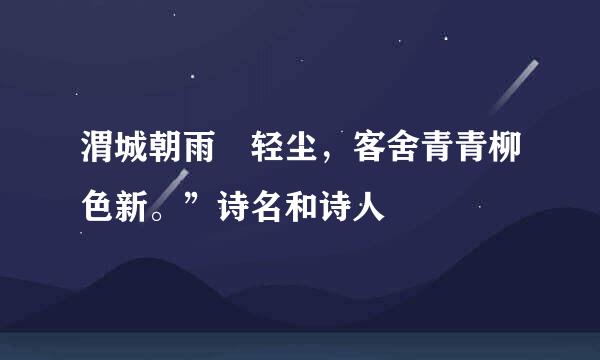 渭城朝雨浥轻尘，客舍青青柳色新。”诗名和诗人