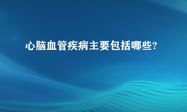 心脑血管疾病主要包括哪些?
