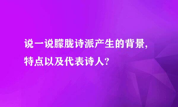 说一说朦胧诗派产生的背景,特点以及代表诗人?