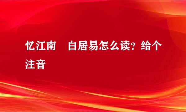 忆江南 白居易怎么读？给个注音
