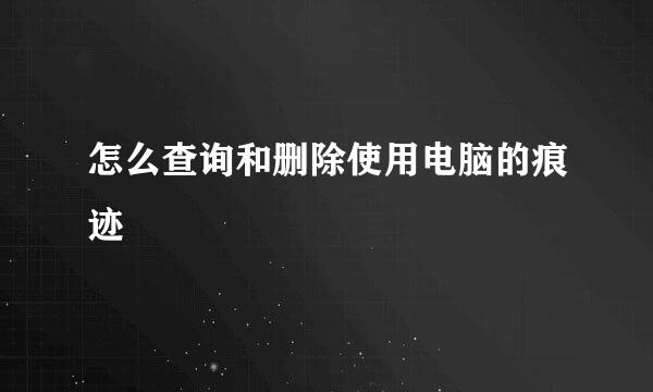 怎么查询和删除使用电脑的痕迹
