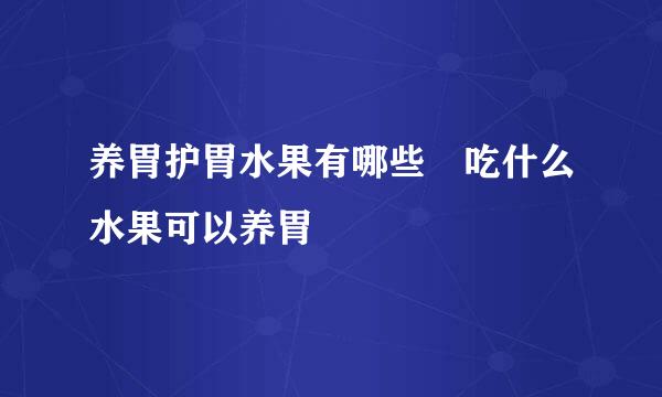 养胃护胃水果有哪些 吃什么水果可以养胃