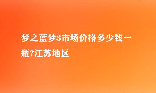 梦之蓝梦3市场价格多少钱一瓶?江苏地区