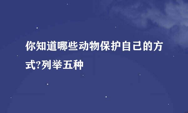你知道哪些动物保护自己的方式?列举五种