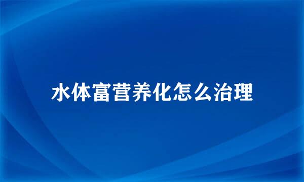 水体富营养化怎么治理