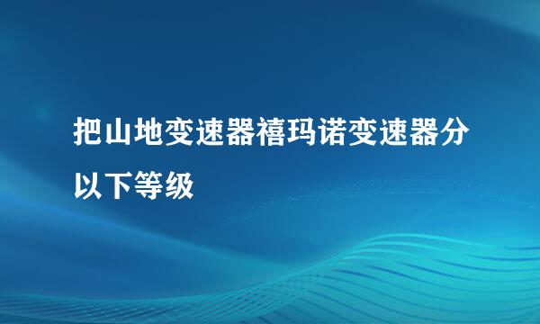 把山地变速器禧玛诺变速器分以下等级