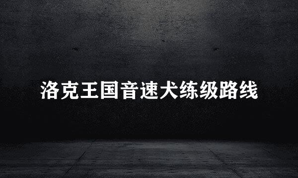洛克王国音速犬练级路线