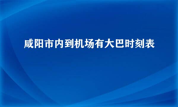咸阳市内到机场有大巴时刻表